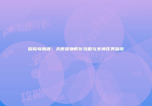 冒险岛物语：天使宠物孵化攻略与女神任务指南
