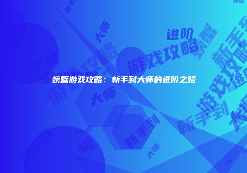 螃蟹游戏攻略：新手到大师的进阶之路