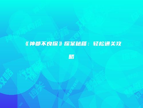 《神都不良探》探案秘籍：轻松通关攻略