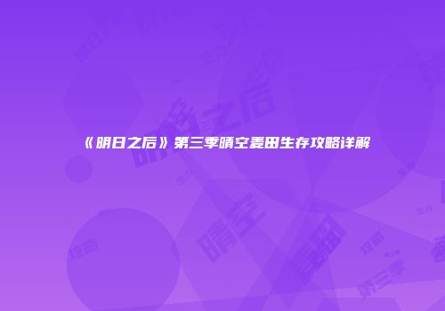 《明日之后》第三季晴空麦田生存攻略详解