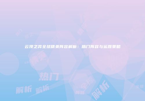 云顶之弈全球精英阵容解析：热门阵容与运营策略