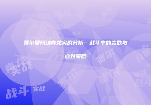 赛尔号弑魂青龙实战分析：战斗中的变数与应对策略