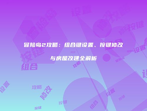 冒险岛2攻略：组合键设置、按键修改与房屋改建全解析