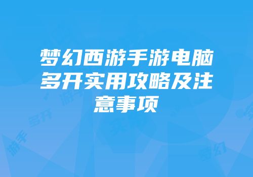梦幻西游手游电脑多开实用攻略及注意事项