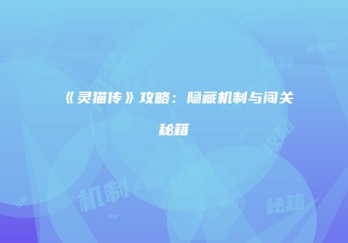 《灵猫传》攻略：隐藏机制与闯关秘籍