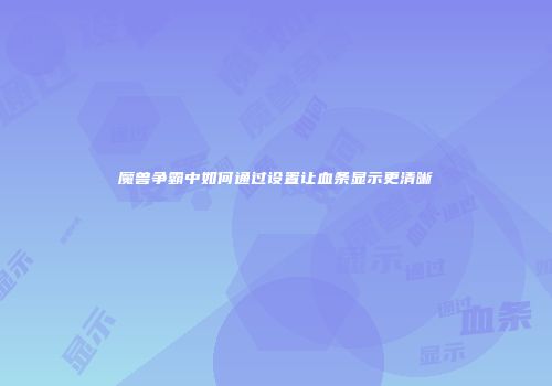 魔兽争霸中如何通过设置让血条显示更清晰