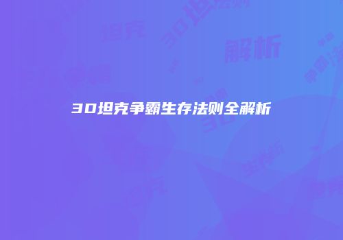 3D坦克争霸生存法则全解析