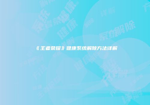 《王者荣耀》健康系统解除方法详解