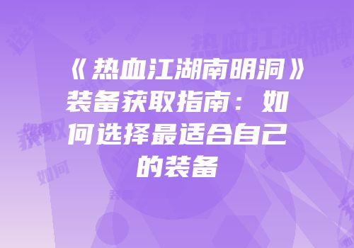 《热血江湖南明洞》装备获取指南：如何选择最适合自己的装备