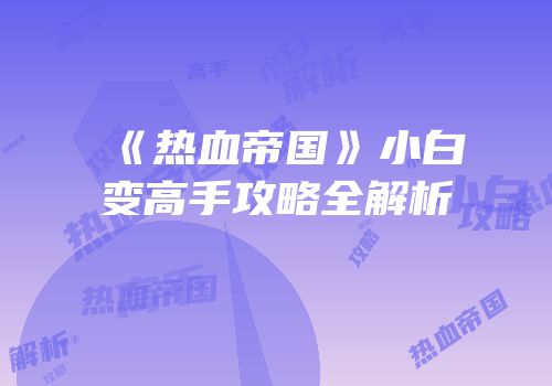 《热血帝国》小白变高手攻略全解析