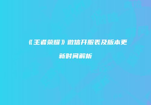 《王者荣耀》微信开服表及版本更新时间解析