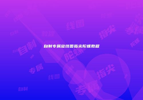 自制专属旋线图指尖陀螺教程