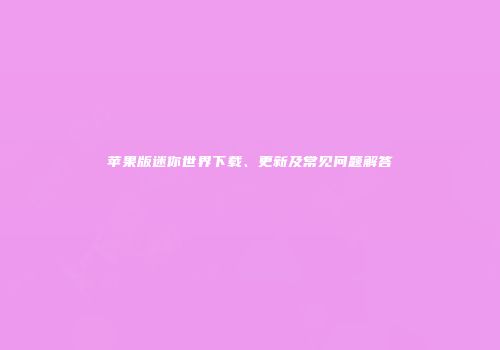 苹果版迷你世界下载、更新及常见问题解答