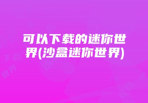 可以下载的迷你世界(沙盒迷你世界)