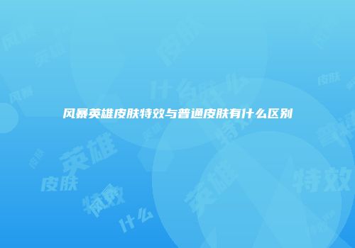 风暴英雄皮肤特效与普通皮肤有什么区别