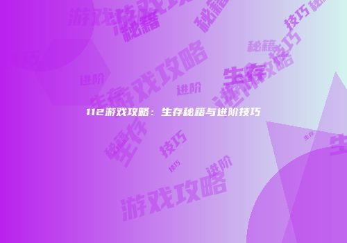 112游戏攻略：生存秘籍与进阶技巧