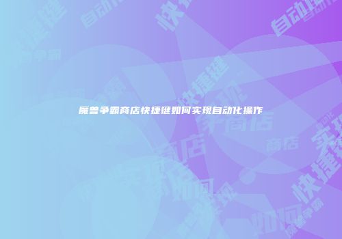 魔兽争霸商店快捷键如何实现自动化操作