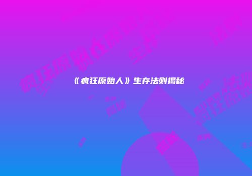 《疯狂原始人》生存法则揭秘