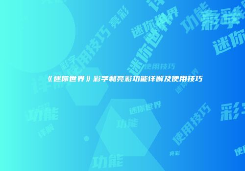 《迷你世界》彩字和亮彩功能详解及使用技巧