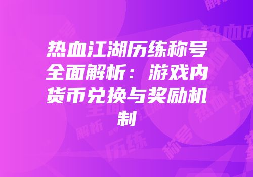 热血江湖历练称号全面解析：游戏内货币兑换与奖励机制
