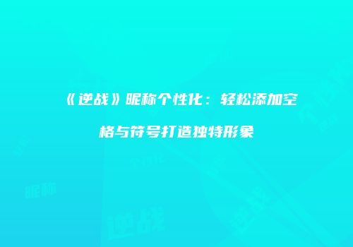 《逆战》昵称个性化：轻松添加空格与符号打造独特形象