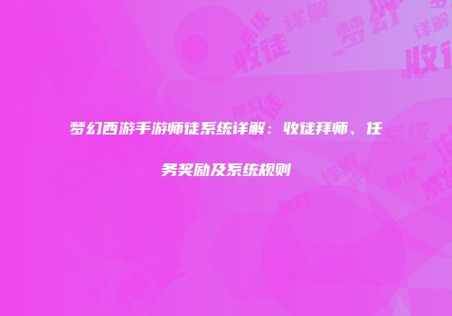 梦幻西游手游师徒系统详解：收徒拜师、任务奖励及系统规则