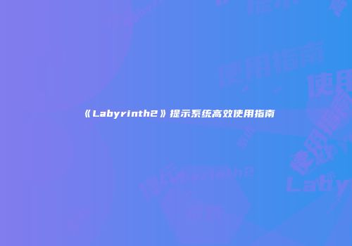 《Labyrinth2》提示系统高效使用指南