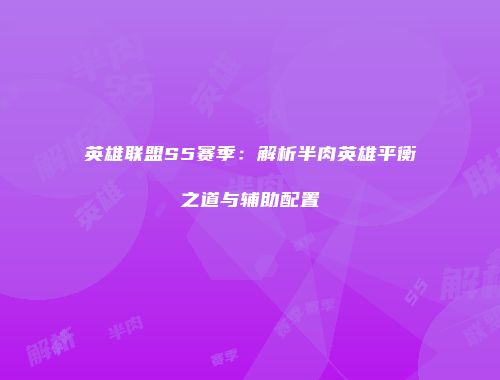 英雄联盟S5赛季：解析半肉英雄平衡之道与辅助配置