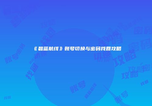 《碧蓝航线》账号切换与密码找回攻略