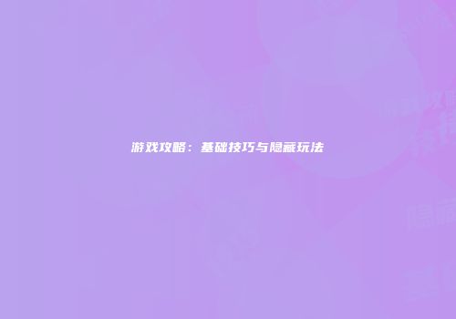 游戏攻略：基础技巧与隐藏玩法