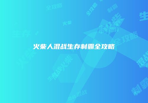 火柴人混战生存制霸全攻略
