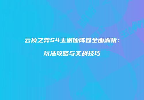 云顶之弈S4玉剑仙阵容全面解析：玩法攻略与实战技巧