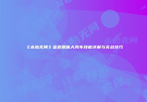 《永劫无间》金色霸体大风车技能详解与实战技巧
