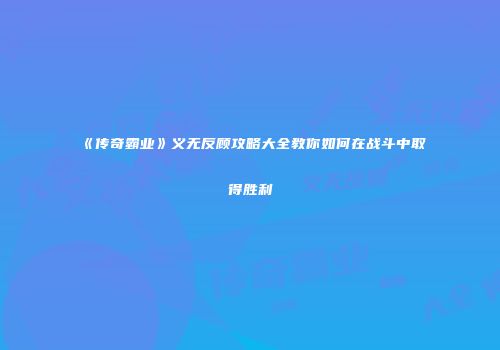 《传奇霸业》义无反顾攻略大全教你如何在战斗中取得胜利