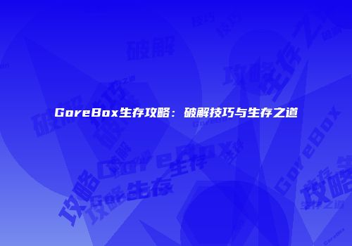 GoreBox生存攻略：破解技巧与生存之道