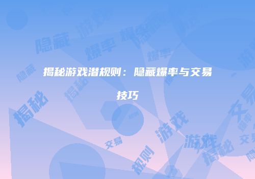揭秘游戏潜规则：隐藏爆率与交易技巧
