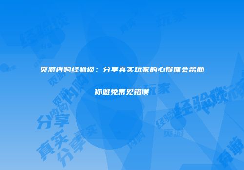 页游内购经验谈：分享真实玩家的心得体会帮助你避免常见错误