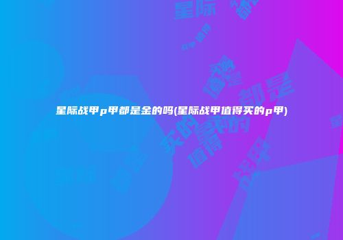 星际战甲p甲都是金的吗(星际战甲值得买的p甲)