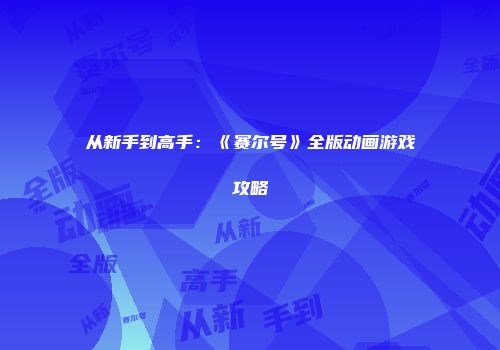 从新手到高手：《赛尔号》全版动画游戏攻略