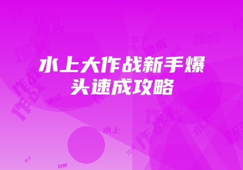水上大作战新手爆头速成攻略