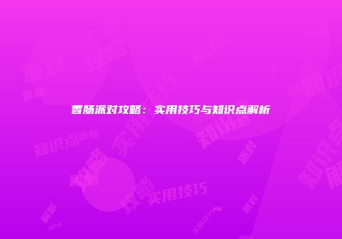 香肠派对攻略：实用技巧与知识点解析