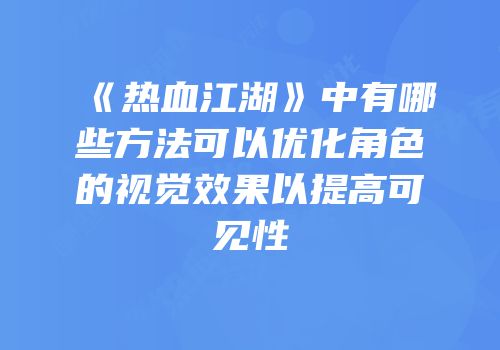 《热血江湖》中有哪些方法可以优化角色的视觉效果以提高可见性