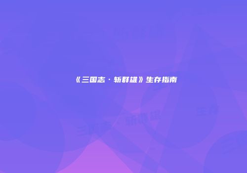 《三国志·斩群雄》生存指南