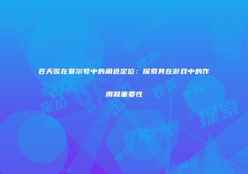 苍天歌在赛尔号中的角色定位：探索其在游戏中的作用和重要性