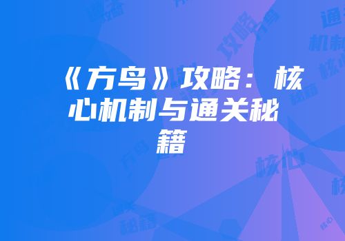 《方鸟》攻略：核心机制与通关秘籍