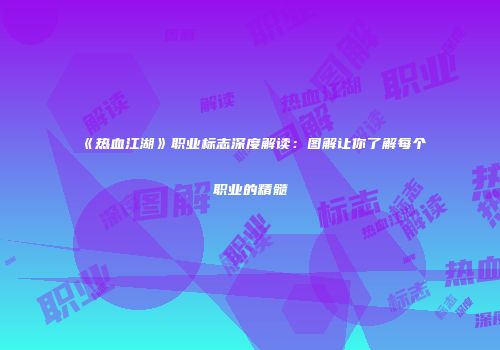 《热血江湖》职业标志深度解读：图解让你了解每个职业的精髓