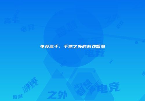 电竞高手：手速之外的游戏智慧