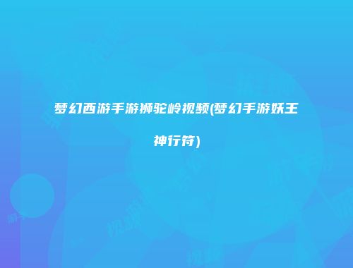 梦幻西游手游狮驼岭视频(梦幻手游妖王神行符)