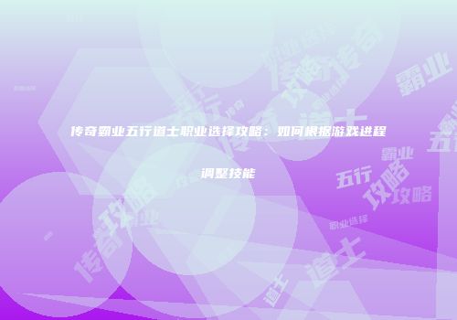 传奇霸业五行道士职业选择攻略：如何根据游戏进程调整技能