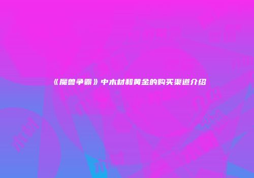 《魔兽争霸》中木材和黄金的购买渠道介绍